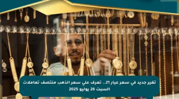 تغير جديد في سعر عيار 21.. تعرف على سعر الذهب منتصف تعاملات السبت 26 يوليو 2025